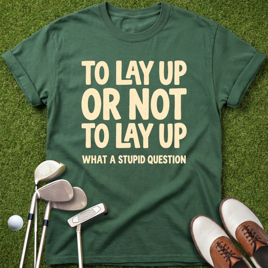 to-lay-up-or-not-to-lay-up-what-a-stupid-question-forest-green-funny-golf-shirt