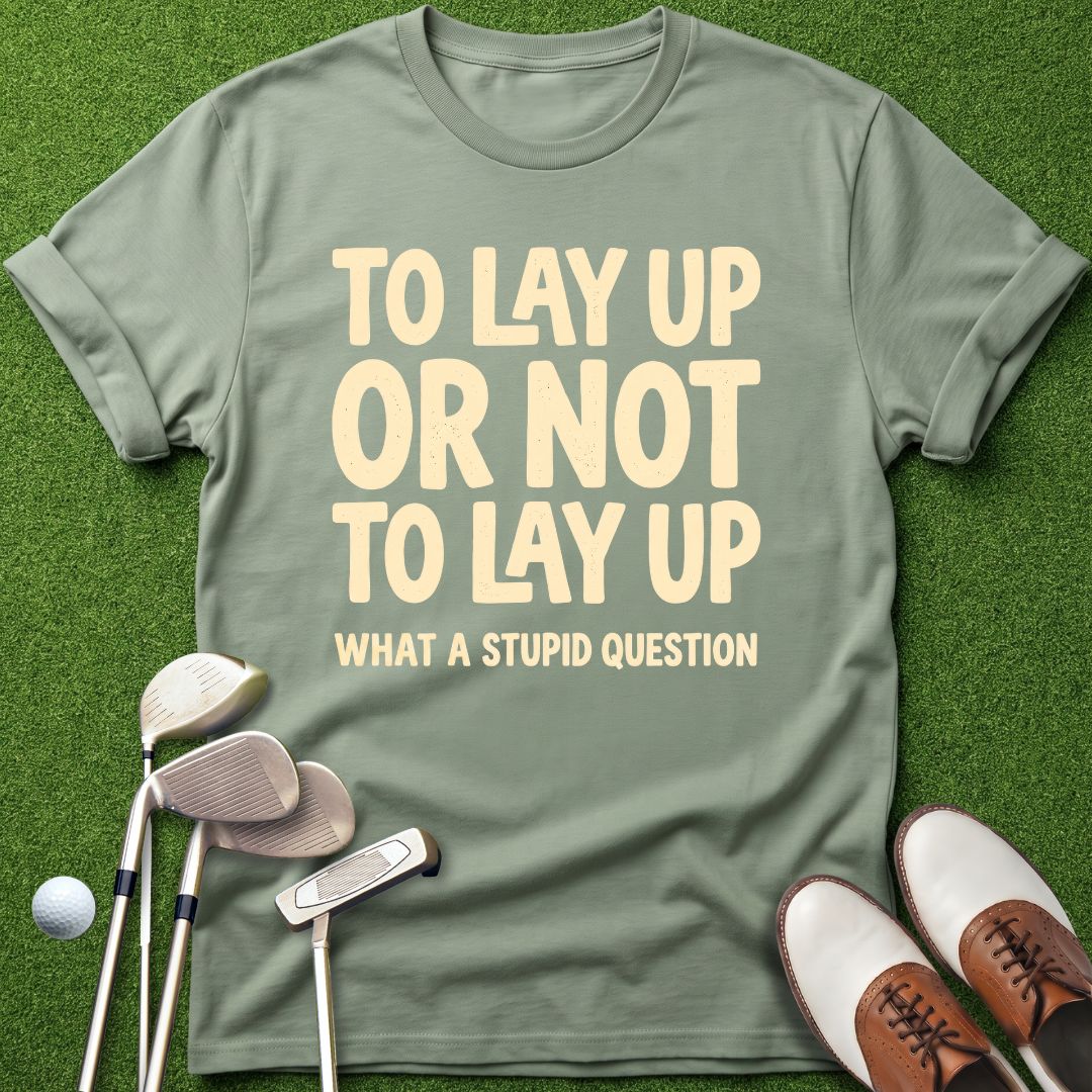 to-lay-up-or-not-to-lay-up-what-a-stupid-question-sage-funny-golf-shirt
