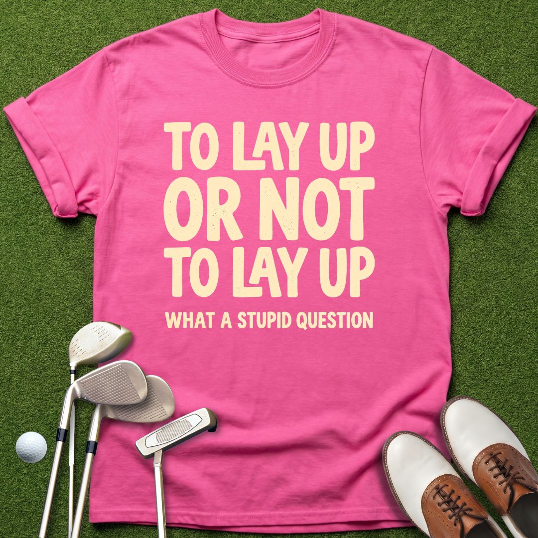 to-lay-up-or-not-to-lay-up-what-a-stupid-question-azalea-funny-golf-shirt