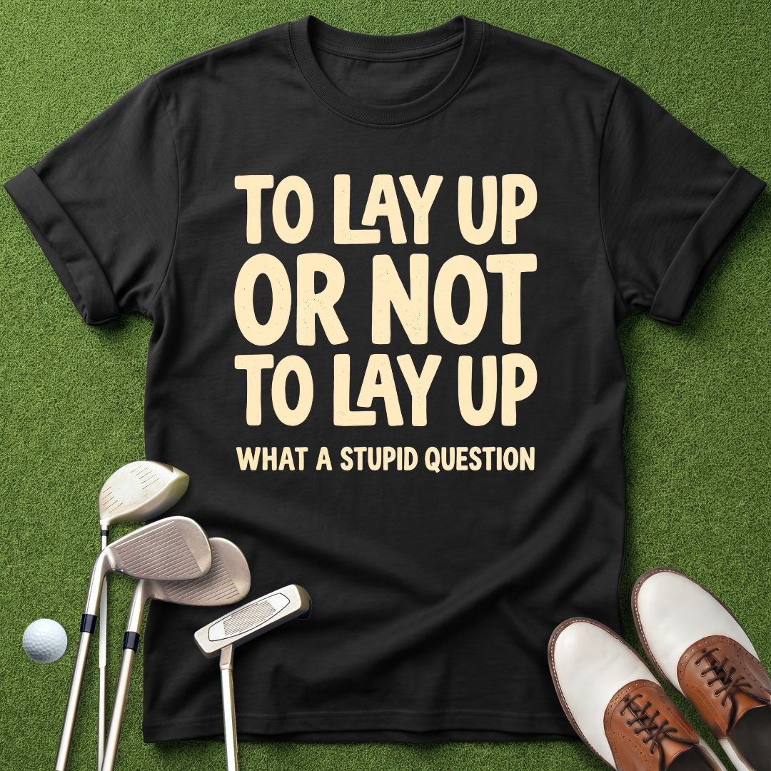 to-lay-up-or-not-to-lay-up-what-a-stupid-question-black-funny-golf-shirt