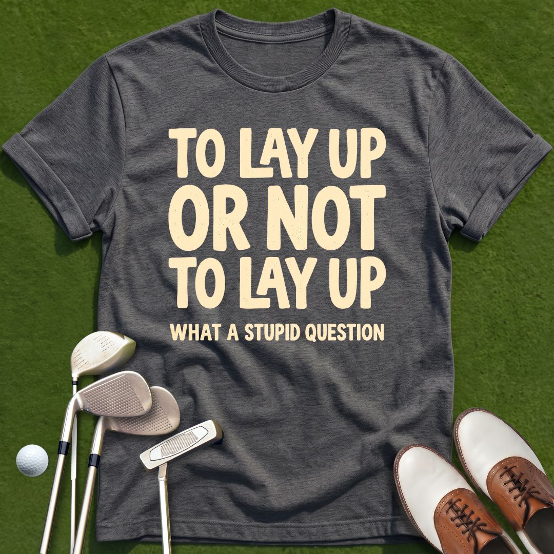 to-lay-up-or-not-to-lay-up-what-a-stupid-question-dark-heather-grey-funny-golf-shirt