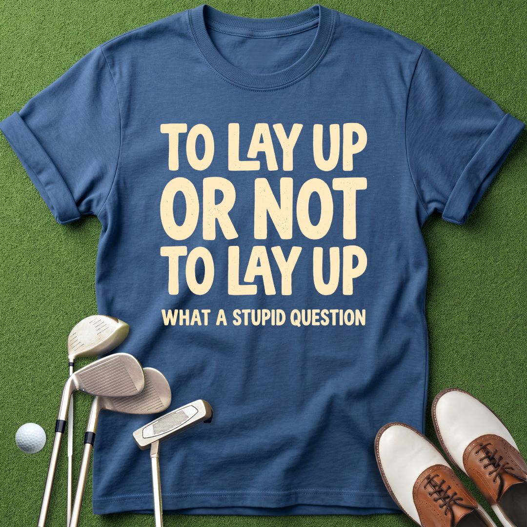 to-lay-up-or-not-to-lay-up-what-a-stupid-question-indigo-blue-funny-golf-shirt