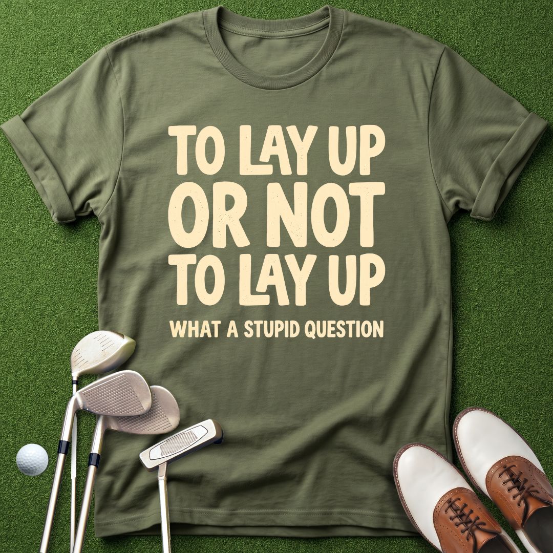 to-lay-up-or-not-to-lay-up-what-a-stupid-question-military-green-funny-golf-shirt