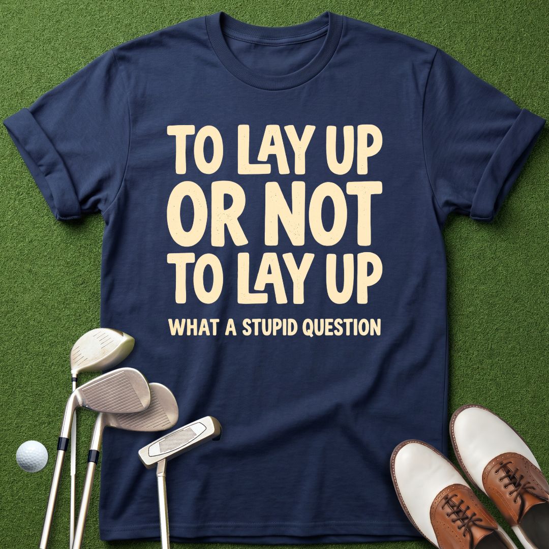 to-lay-up-or-not-to-lay-up-what-a-stupid-question-navy-funny-golf-shirt