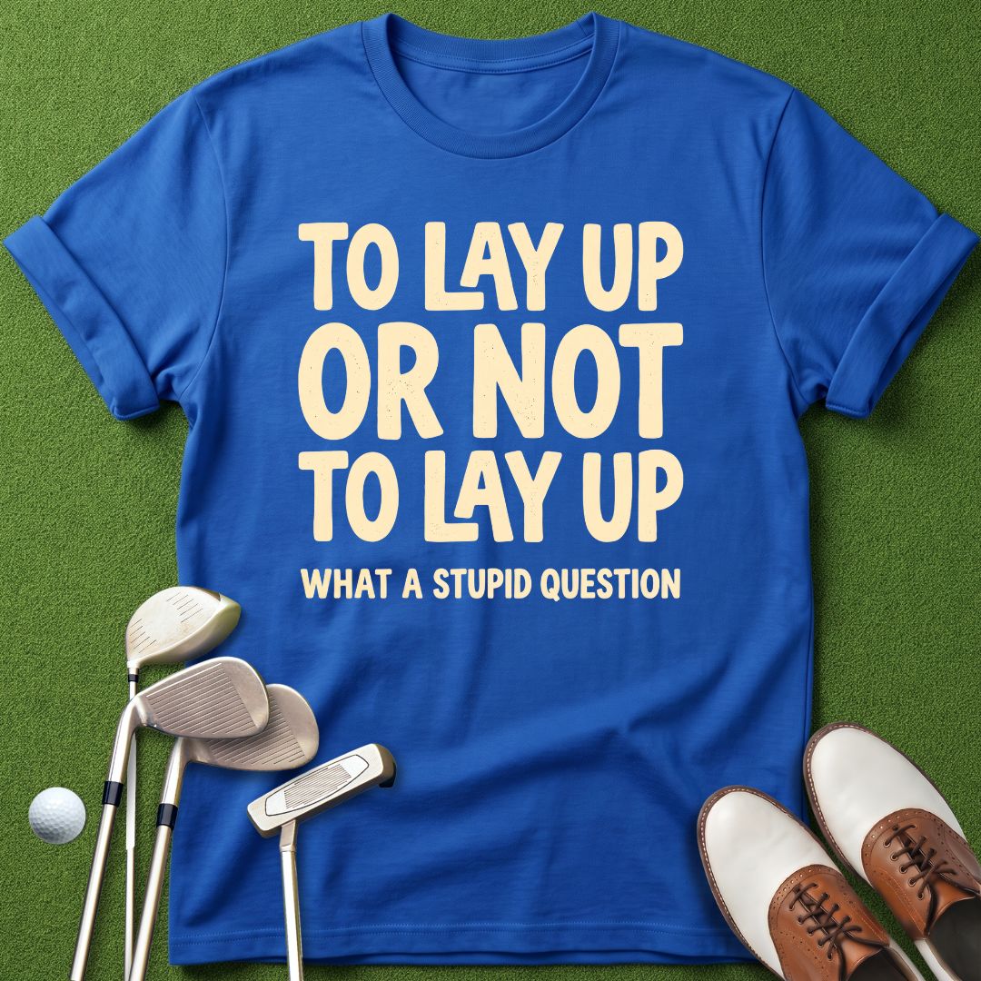 to-lay-up-or-not-to-lay-up-what-a-stupid-question-royal-blue-funny-golf-shirt